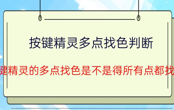 按键精灵多点找色判断 按键精灵的多点找色是不是得所有点都找到？